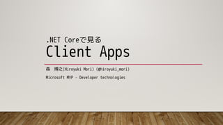 .NET Coreで見る
Client Apps
森 博之(Hiroyuki Mori) (@hiroyuki_mori)
Microsoft MVP – Developer technologies
 