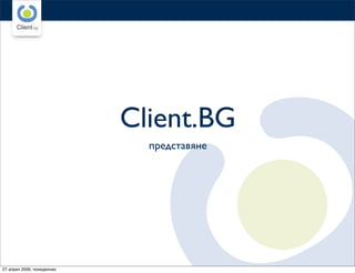 www.client.bg
                                            www.client.bg




                            Client.BG
                              представяне




27 април 2009, понеделник
 