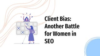 Client Bias:
Another Battle
for Women in
SEO
 