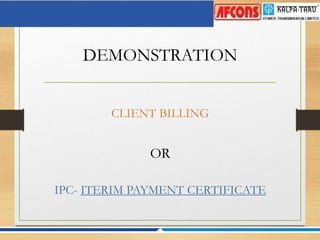 DEMONSTRATION
CLIENT BILLING
OR
IPC- ITERIM PAYMENT CERTIFICATE
 