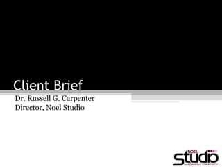Client Brief Dr. Russell G. Carpenter  Director, Noel Studio 