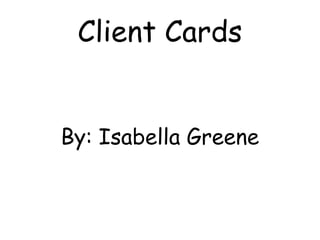 Client Cards By: Isabella Greene 