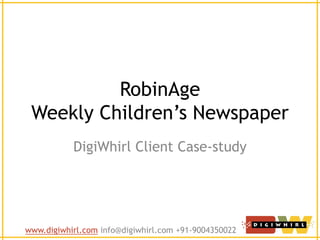 RobinAge
 Weekly Children’s Newspaper
           DigiWhirl Client Case-study




www.digiwhirl.com info@digiwhirl.com +91-9004350022
 