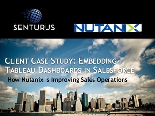 How Nutanix Is Improving Sales Operations
CLIENT CASE STUDY: EMBEDDING
TABLEAU DASHBOARDS IN SALESFORCE
 