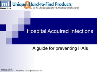 Hospital Acquired Infections


                                              A guide for preventing HAIs



MarketLab © 2012
www.MarketLab.com | 1-866-237-3722 | service@MarketLabInc.com
 