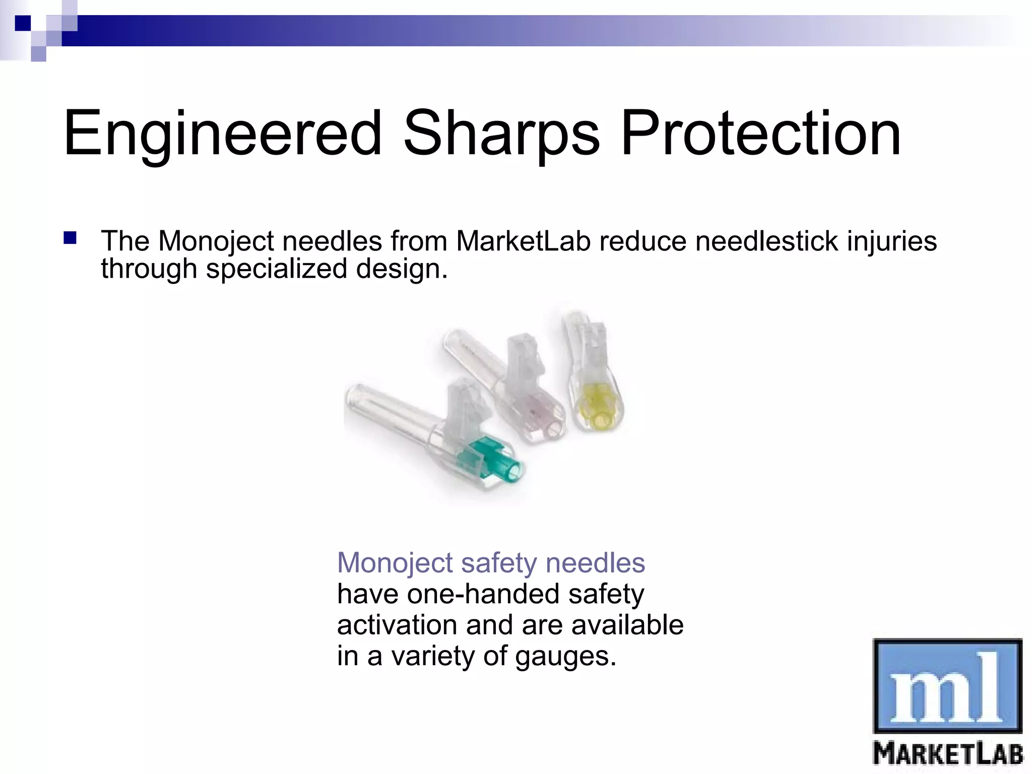 Engineered Sharps Protection
   The Monoject needles from MarketLab reduce needlestick injuries
    through specialized design.




                     Monoject safety needles
                     have one-handed safety
                     activation and are available
                     in a variety of gauges.
 