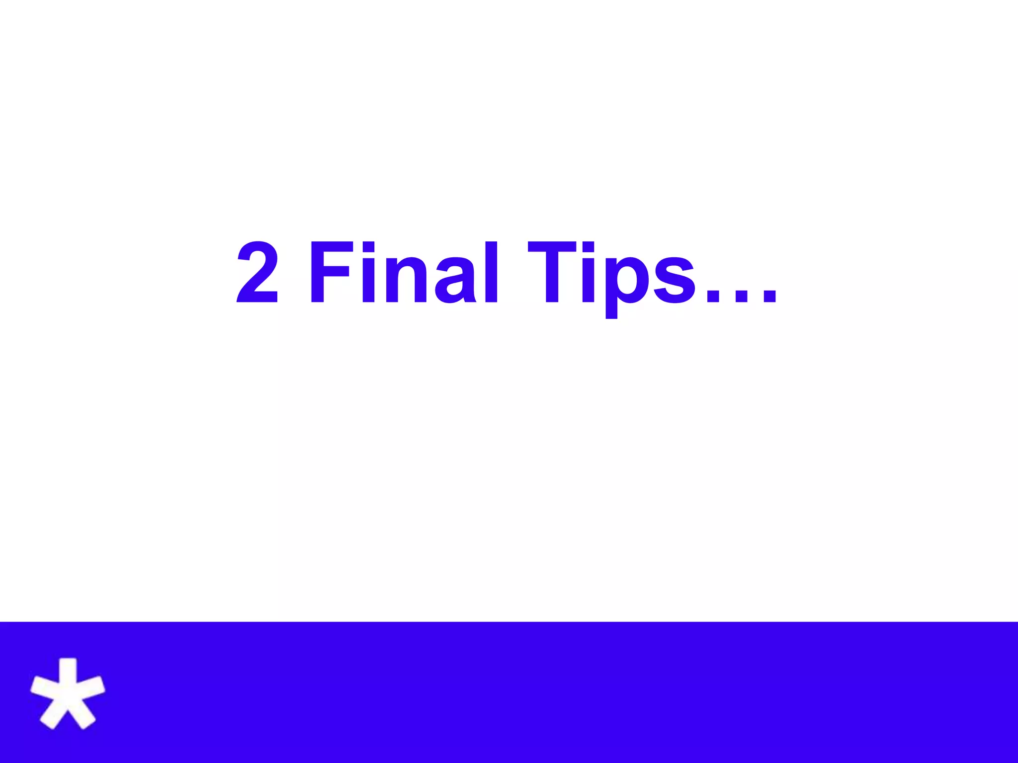 2 Final Tips…
 