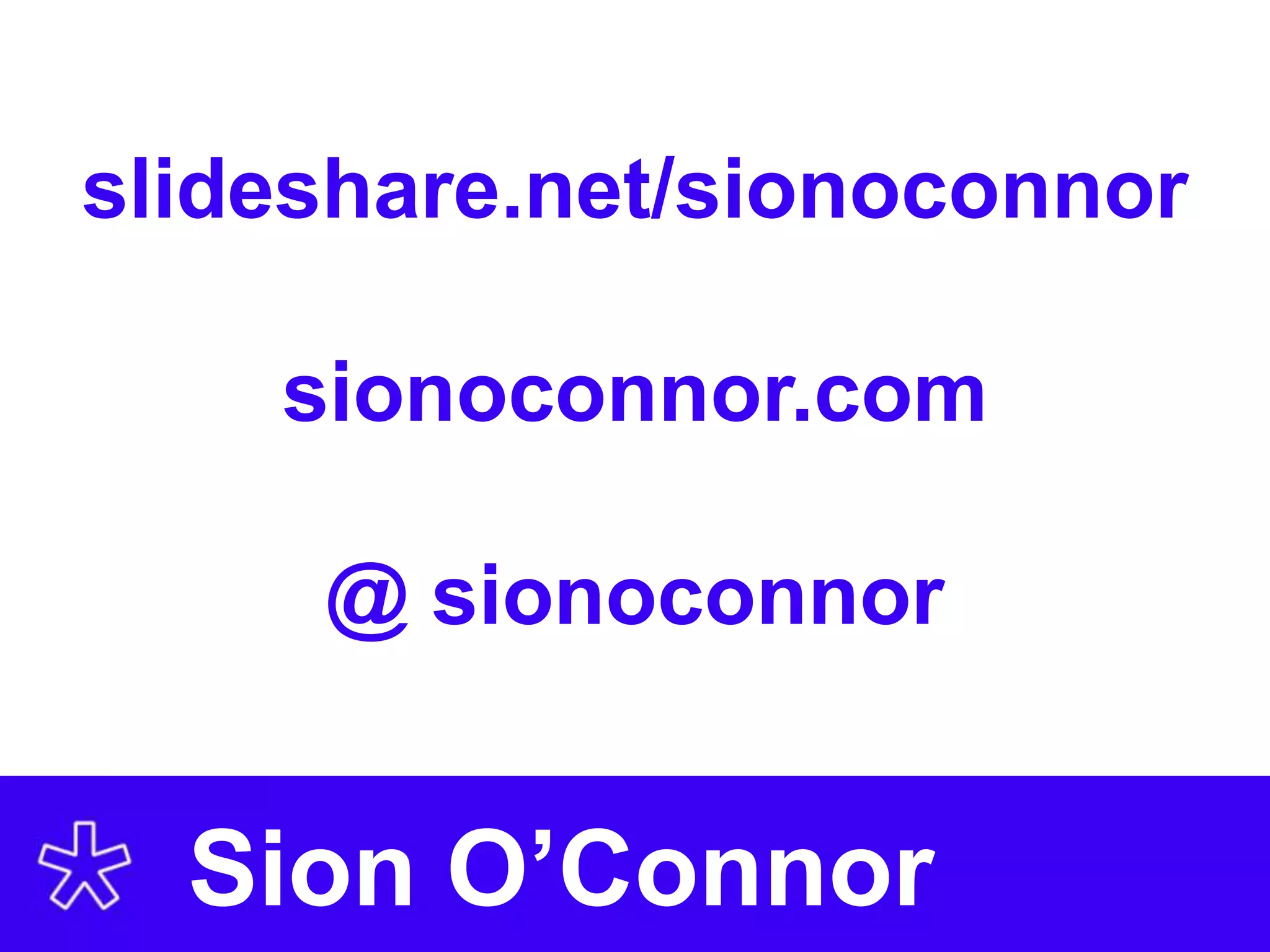 slideshare.net/sionoconnor

    sionoconnor.com

     @ sionoconnor


  Sion O’Connor
 