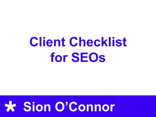 Client Checklist
    for SEOs


Sion O’Connor
 