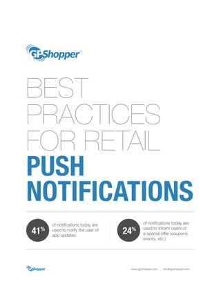 BEST
PRACTICES
FOR RETAIL
PUSH
NOTIFICATIONS
www.gpshopper.com | info@gpshopper.com
41%
of notifications today are
used to notify the user of
app updates
24%
of notifications today are
used to inform users of
a special offer (coupons,
events, etc.)
 