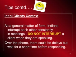 11
Int’nl Clients Context
As a general matter of form, Indians
interrupt each other constantly
in meetings - DO NOT INTERR...