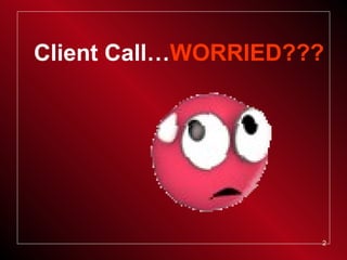 2
Client Call…WORRIED???
 