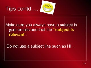 23
Tips contd….
Make sure you always have a subject in
your emails and that the “subject is
relevant”.
Do not use a subjec...