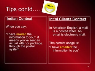 14
Indian Context
When you say,
"I have mailed the
information to you", it
means you’ve sent an
actual letter or package
t...
