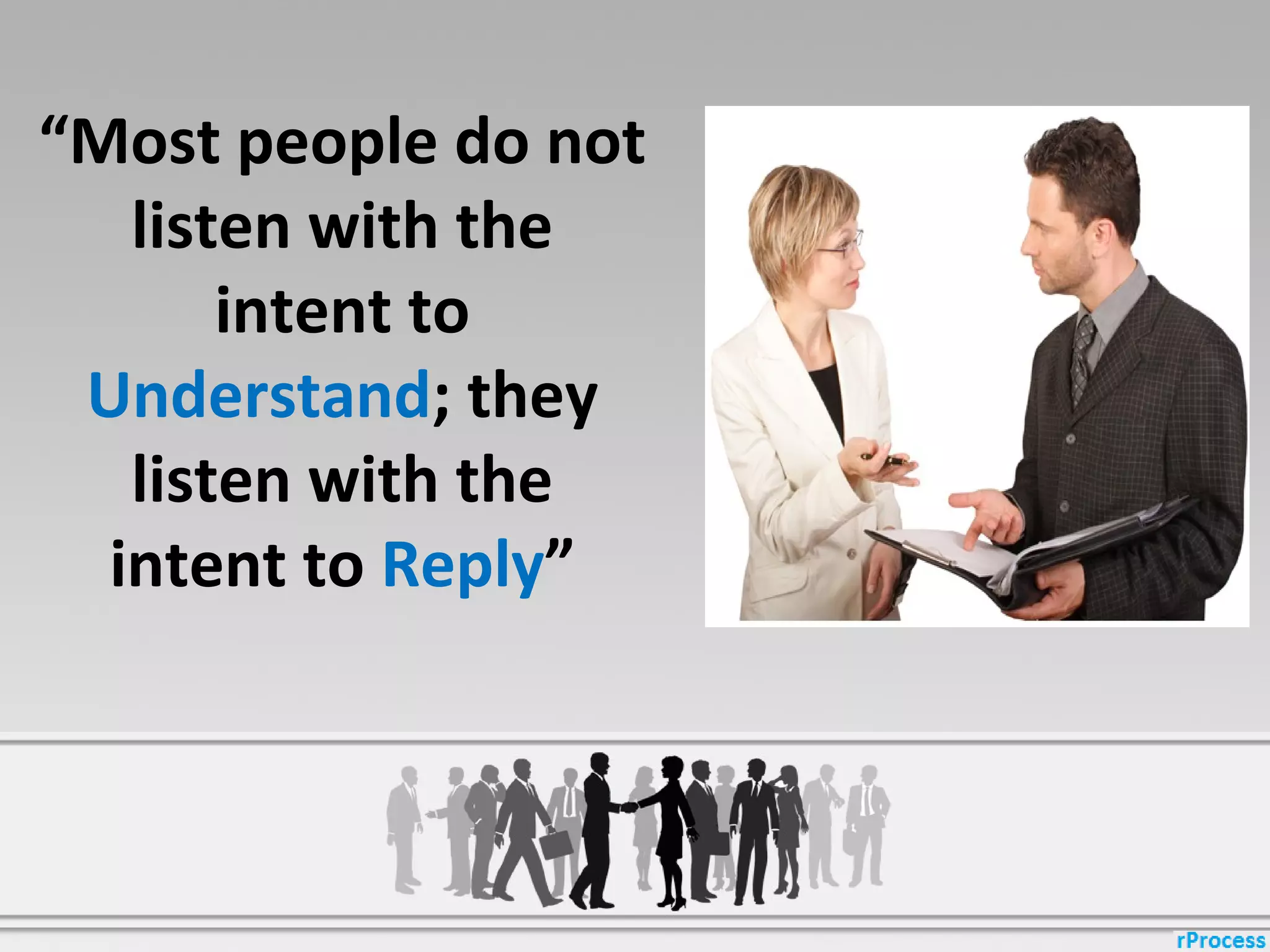 “Most people do not
listen with the
intent to
Understand; they
listen with the
intent to Reply”
 