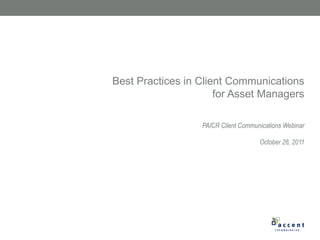 PAICR Client Communications Webinar October 26, 2011 Best Practices in Client Communications for Asset Managers 