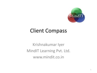 Client Compass

   Krishnakumar Iyer
MindIT Learning Pvt. Ltd.
   www.mindit.co.in

                            1
 