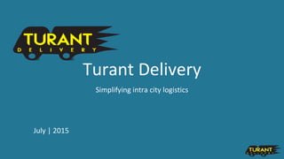 Turant Delivery
Simplifying intra city logistics
July | 2015
 