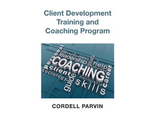Client Development
    Training and
Coaching Program




  CORDELL PARVIN
 