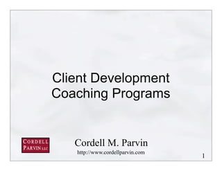 1
Client Development
Coaching Programs
Cordell M. Parvin
http://www.cordellparvin.com
 