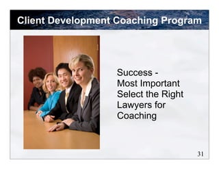 Success -
Most Important
Select the Right
Lawyers for
Coaching
Client Development Coaching Program
31
 