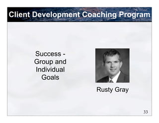 Client Development Coaching Program
33
Success -
Group and
Individual
Goals
Rusty Gray
 