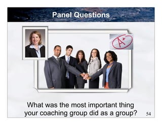 What was the most important thing
your coaching group did as a group? 54
Panel Questions
 