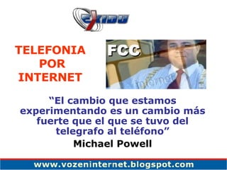 “ El cambio que estamos experimentando es un cambio más fuerte que el que se tuvo del telegrafo al teléfono” Michael Powell TELEFONIA POR INTERNET 
