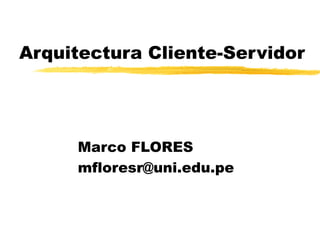 Arquitectura Cliente-Servidor
Marco FLORES
mfloresr@uni.edu.pe
 