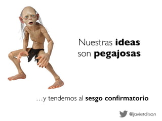 Nuestras ideas 
son pegajosas 
…y tendemos al sesgo confirmatorio 
@javierdisan 
 
