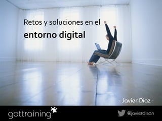 Retos 
y 
soluciones 
en 
el 
entorno 
digital 
- Javier Díaz - 
@javierdisan 
 