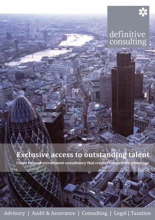 Exclusive access to outstanding talent
     Client focused recruitment consultancy that creates competitive advantage




Advisory | Audit & Assurance | Consulting | Legal | Taxation
 