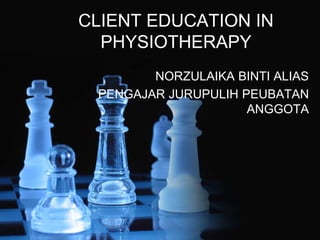 CLIENT EDUCATION IN 
PHYSIOTHERAPY 
NORZULAIKA BINTI ALIAS 
PENGAJAR JURUPULIH PEUBATAN 
ANGGOTA 
 