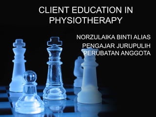 CLIENT EDUCATION IN 
PHYSIOTHERAPY 
NORZULAIKA BINTI ALIAS 
PENGAJAR JURUPULIH 
PERUBATAN ANGGOTA 
 