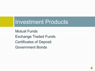 Investment Products
Mutual Funds
Exchange Traded Funds
Certificates of Deposit
Government Bonds
 