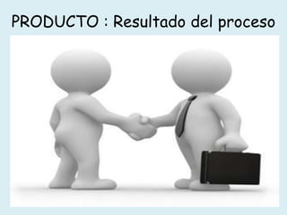 PRODUCTO : Resultado del proceso
 