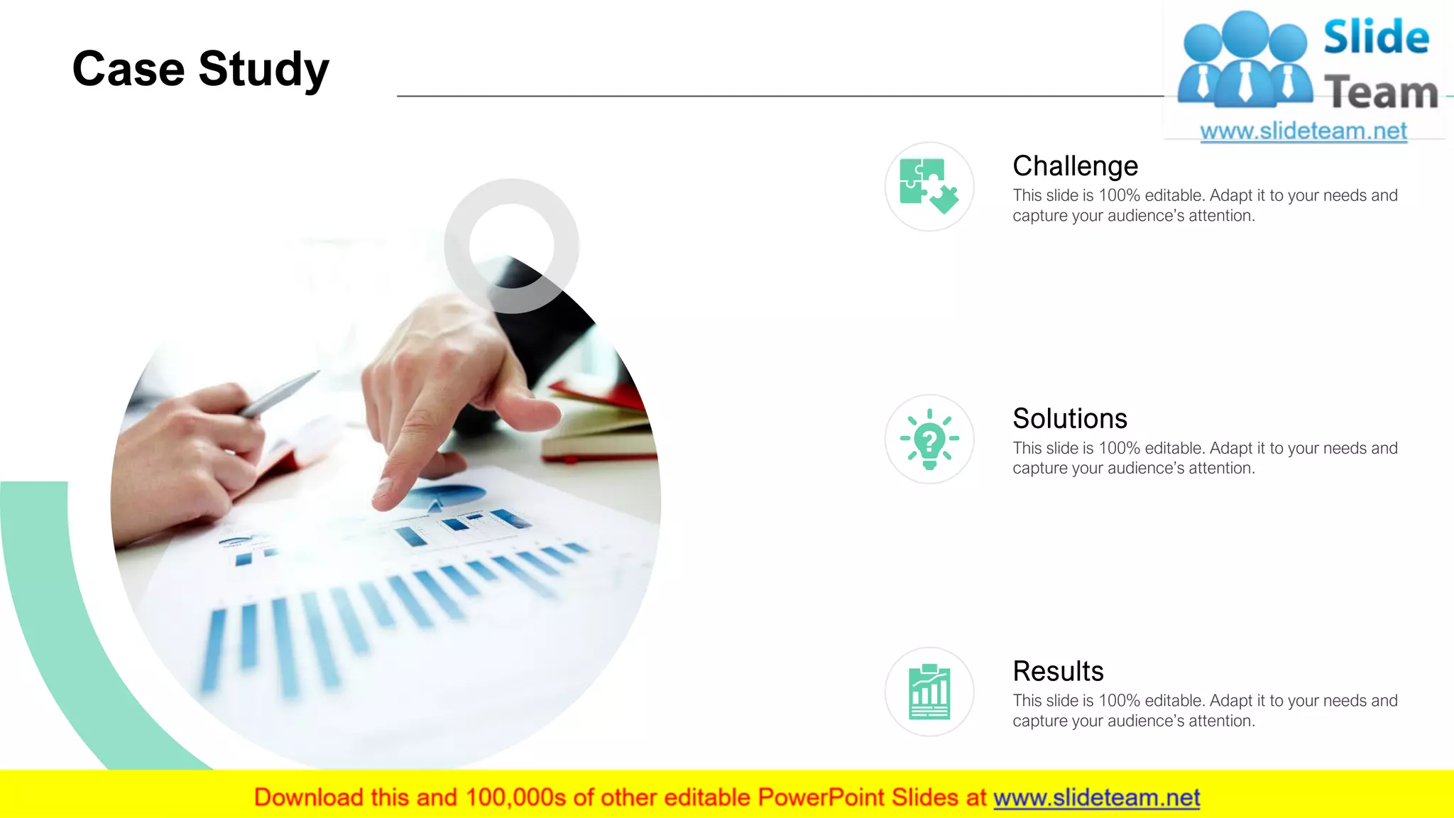 Case Study
12
This slide is 100% editable. Adapt it to your needs and
capture your audience’s attention.
Challenge
This slide is 100% editable. Adapt it to your needs and
capture your audience’s attention.
Solutions
This slide is 100% editable. Adapt it to your needs and
capture your audience’s attention.
Results
 