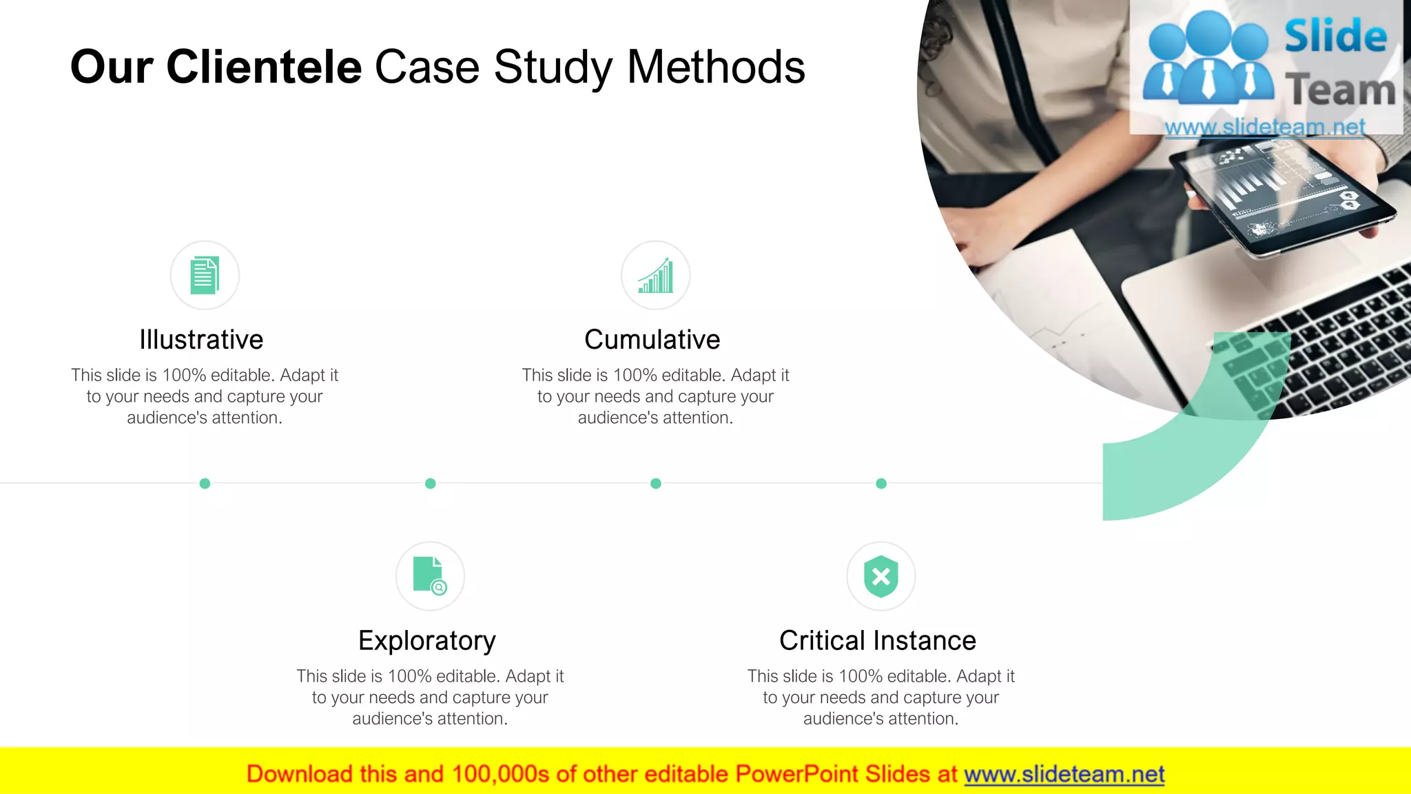 Our Clientele Case Study Methods
5
Critical Instance
This slide is 100% editable. Adapt it
to your needs and capture your
audience's attention.
Exploratory
This slide is 100% editable. Adapt it
to your needs and capture your
audience's attention.
Illustrative
This slide is 100% editable. Adapt it
to your needs and capture your
audience's attention.
Cumulative
This slide is 100% editable. Adapt it
to your needs and capture your
audience's attention.
 