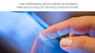 …UNE PERSONNALISATION RENDUE POSSIBLE
PAR LES NOUVELLES TECHNOLOGIES IN STORE
 