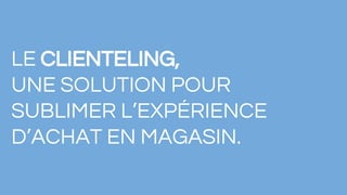 LE CLIENTELING,
UNE SOLUTION POUR
SUBLIMER L’EXPÉRIENCE
D’ACHAT EN MAGASIN.
 