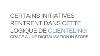 CERTAINS INITIATIVES
RENTRENT DANS CETTE
LOGIQUE DE CLIENTELING
GRACE A UNE DIGITALISATION IN STORE
 