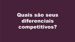Quais são seus
 diferenciais
competitivos?
 