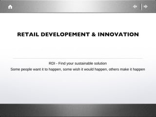 RETAIL DEVELOPEMENT & INNOVATION




                      RDI - Find your sustainable solution
Some people want it to happen, some wish it would happen, others make it happen
 