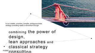 Strategy Prototyping
Combining the
power of design,
agile & classical
strategy consulting
In our volatile, uncertain, complex, ambiguous times
strategy consulting needs a reinvention through
Introduction
 