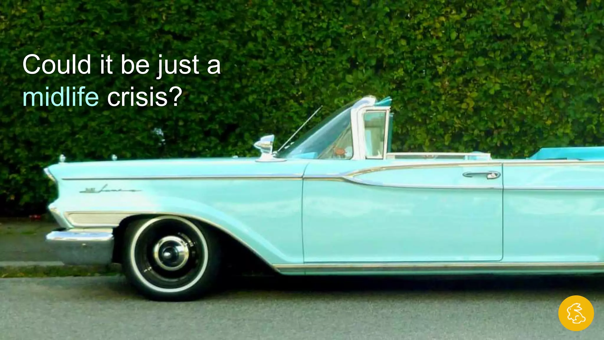 Could it be just a
midlife crisis?