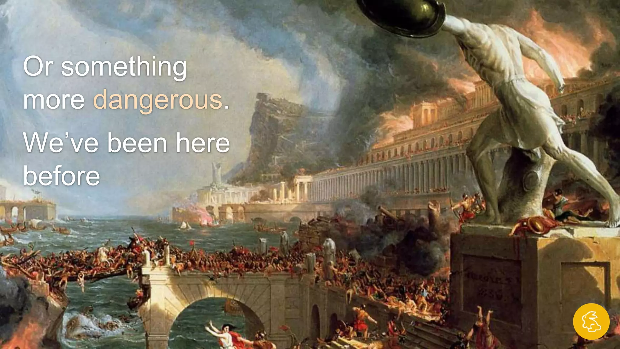 Or something
more dangerous.
We’ve been here
before