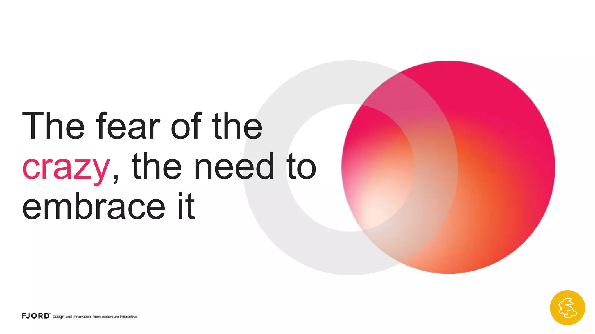 The fear of the
crazy, the need to
embrace it
18