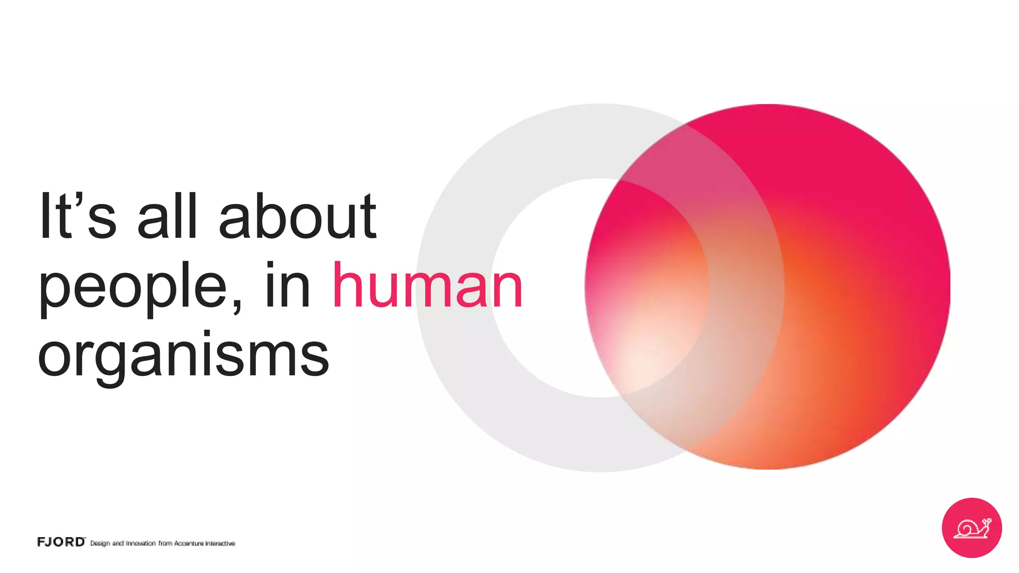 It’s all about
people, in human
organisms
27