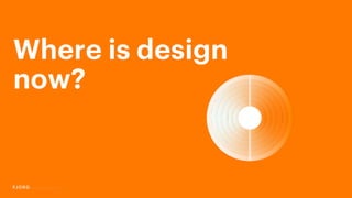 Where is design
now?
 