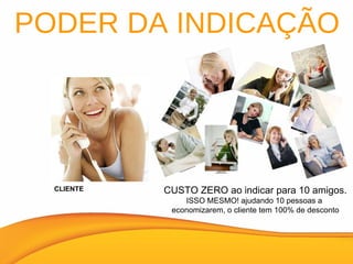 PODER DA INDICAÇÃO CLIENTE CUSTO ZERO ao indicar para 10 amigos. ISSO MESMO! ajudando 10 pessoas a  economizarem, o cliente tem 100% de desconto 